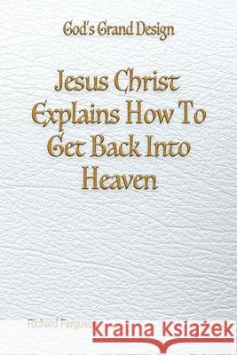 Jesus Christ Explains How To Get Back Into Heaven Richard Ferguson 9781597558457 Advantage Press