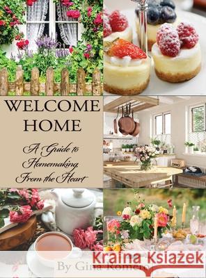 Welcome Home: A Guide to Homemaking From the Heart Gina Romero 9781597558471 Advantage Press