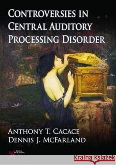 Controversies in Central Auditory Processing Disorder Cacace, Anthony T., Ed 9781597562607