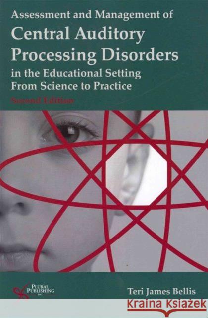 Assessment and Management of Central Auditory Processing Disorders in the Educational Setting: From Science to Practice Bellis, Teri James 9781597564519