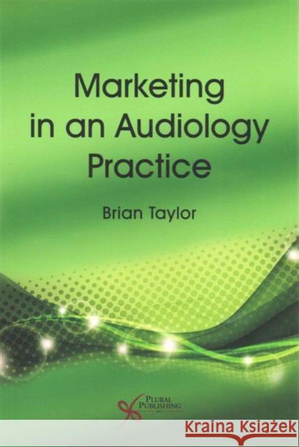 Marketing in an Audiology Practice Brian Taylor   9781597565691 Plural Publishing Inc