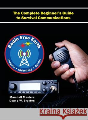 Radio Free Earth: The Complete Beginner's Guide to Survival Communications (Hardcover) Marshall Masters, Duane W Brayton 9781597721950 Your Own World Books