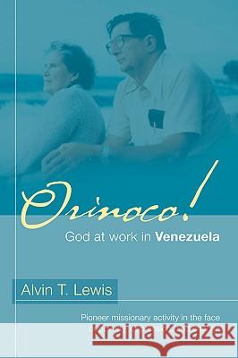 Orinoco! God at work in Venezuela Alvin T Lewis 9781597810074 Xulon Press