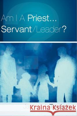 Am I A Priest...Servant/Leader? James J Teuton 9781597810388 Xulon Press