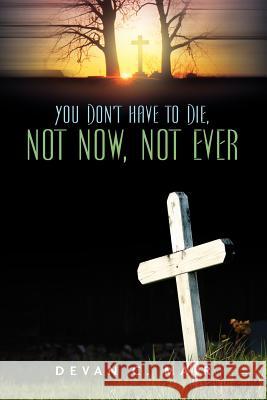 You Don't Have To Die, Not Now, Not Ever Devan C Mair 9781597812702 Xulon Press