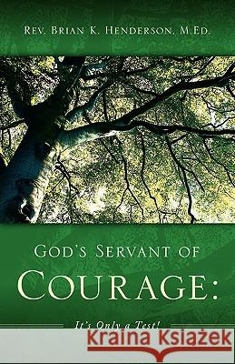 God's Servant of Courage: It's Only a Test! Reverend Brian K Henderson 9781597812931 Xulon Press