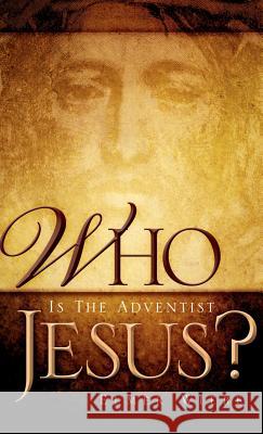 WHO Is The Adventist Jesus? Elmer Wiebe 9781597813310 Xulon Press