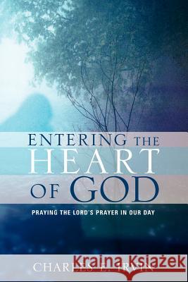 Entering the Heart of God Charles E Irvin 9781597814263 Xulon Press