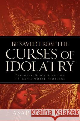 Be Saved from the Curses of Idolatry Asaph C Philips 9781597814812