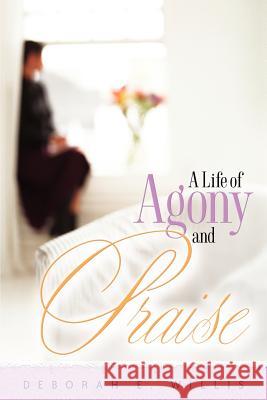 A Life of Agony and Praise Deborah E. Willis 9781597815758 Xulon Press