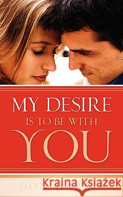 My Desire Is To Be With You Don Harris 9781597817370 Xulon Press