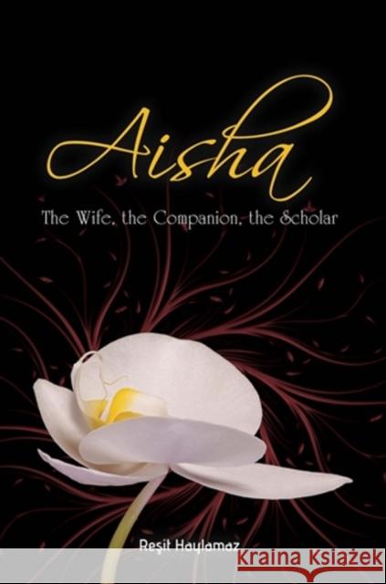 Aisha: The Wife, The Companion, The Scholar Resit Haylamaz 9781597842662 Tughra Books