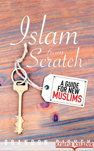 Islam from Scratch: A Guide for New Muslims Brandon Richey 9781597849432