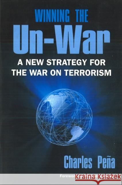 Winning the Un-War: A New Strategy for the War on Terrorism (Revised) Pena, Charles 9781597970068 Potomac Books Inc.