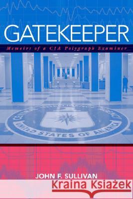 Gatekeeper: Memoirs of a CIA Polygraph Examiner John F. Sullivan 9781597970464