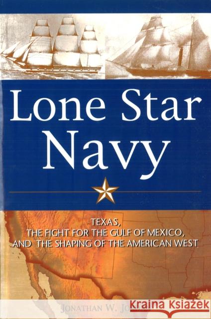 Lone Star Navy: Texas, the Fight for the Gulf of Mexico, and the Shaping of the American West Jordan, Jonathan W. 9781597970532