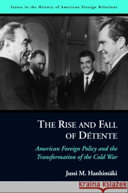 The Rise and Fall of Détente: American Foreign Policy and the Transformation of the Cold War Hanhimaki, Jussi M. 9781597970761