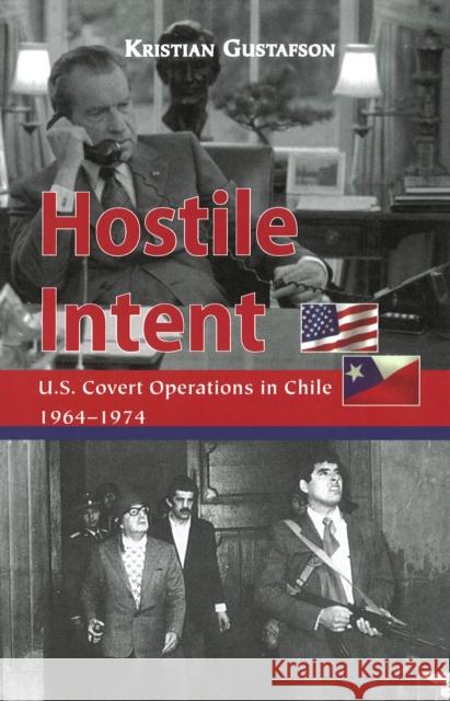 Hostile Intent: U.S. Covert Operations in Chile, 1964-1974 Gustafson, Kristian 9781597970976 Potomac Books Inc.