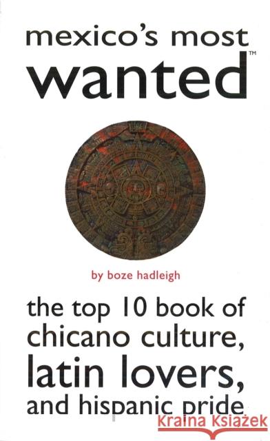 Mexico's Most Wanted: The Top 10 Book of Chicano Culture, Latin Lovers, and Hispanic Pride Hadleigh, Boze 9781597971492 Potomac Books Inc.