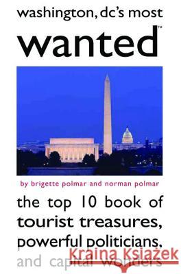 Washington, DC's Most Wanted: The Top 10 Book of Tourist Treasures, Powerful Politicians, and Capital Wonders Polmar, Brigette 9781597971508