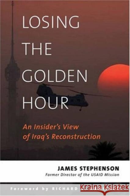 Losing the Golden Hour: An Insider's View of Iraq's Reconstruction Stephenson, James 9781597971515