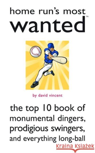 Home Run's Most Wanted (TM) : The Top 10 Book of Monumental Dingers, Prodigious Swingers, and Everything Long-Ball David Vincent 9781597971928