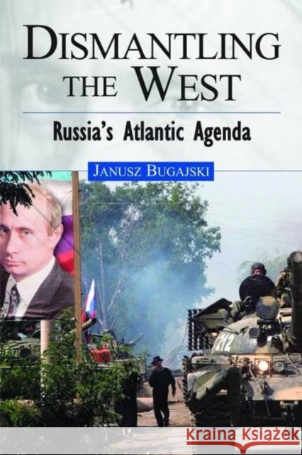 Dismantling the West: Russia's Atlantic Agenda Bugajski, Janusz 9781597972109 Potomac Books
