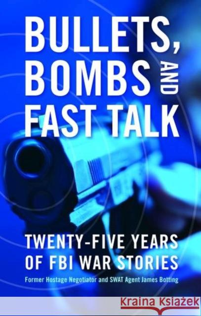 Bullets, Bombs, and Fast Talk: Twenty-Five Years of FBI War Stories Botting, James 9781597972444 Potomac Books