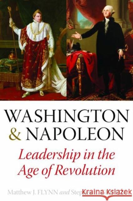 Washington and Napoleon: Leadership in the Age of Revolution Flynn, Matthew J. 9781597972789 Potomac Books