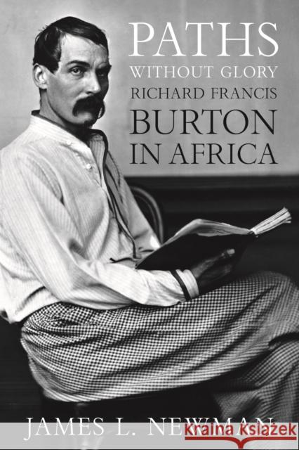 Paths Without Glory: Richard Francis Burton in Africa Newman, James L. 9781597972871 Potomac Books