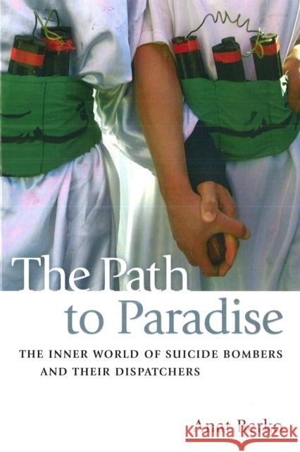 The Path to Paradise: The Inner World of Suicide Bombers and Their Dispatchers Berko, Anat 9781597973649 Potomac Books, Inc