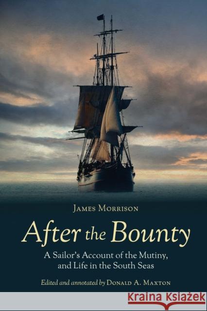 After the Bounty: A Sailor's Account of the Mutiny, and Life in the South Seas James Morrison Donald a. Maxton 9781597973724 Potomac Books