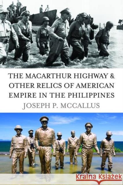The MacArthur Highway and Other Relics of American Empire in the Philippines McCallus, Joseph P. 9781597974974 Potomac Books