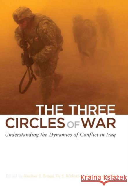 The Three Circles of War: Understanding the Dynamics of Conflict in Iraq Heather S. Gregg Hy S. Rothstein John Arquilla 9781597974998 Potomac Books