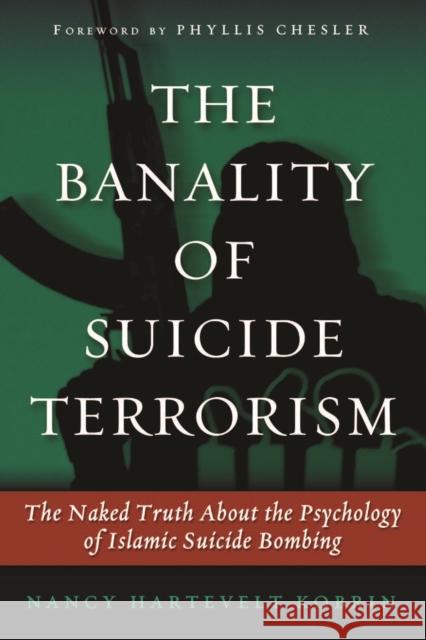 The Banality of Suicide Terrorism: The Naked Truth about the Psychology of Islamic Suicide Bombing Nancy Hartevelt Kobrin 9781597975049 Potomac Books