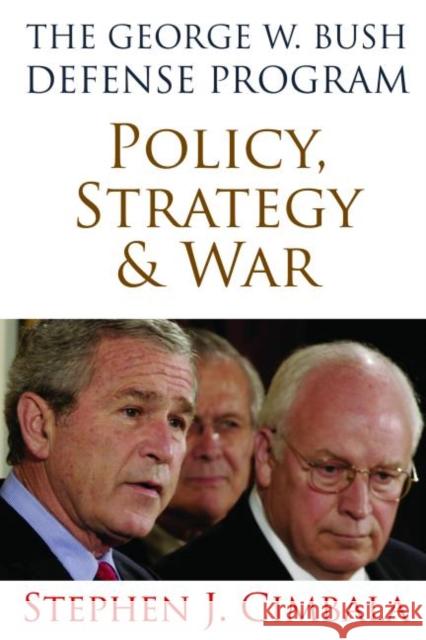 The George W. Bush Defense Program: Policy, Strategy, and War Stephen J. Cimbala 9781597975087