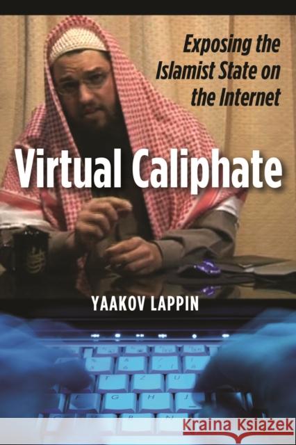 Virtual Caliphate: Exposing the Islamist State on the Internet Lappin, Yaakov 9781597975117