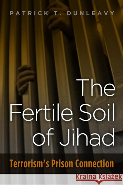 Fertile Soil of Jihad: Terrorism's Prison Connection Dunleavy, Patrick T. 9781597975483 Potomac Books Inc