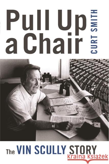Pull Up a Chair: The Vin Scully Story Curt Smith 9781597976619 Potomac Books