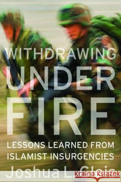 Withdrawing Under Fire: Lessons Learned from Islamist Insurgencies Joshua L. Gleis 9781597976657 Potomac Books