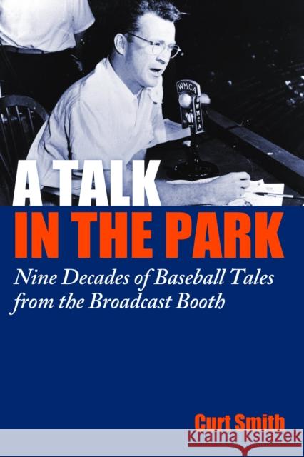A Talk in the Park: Nine Decades of Baseball Tales from the Broadcast Booth Curt Smith 9781597976701 Potomac Books
