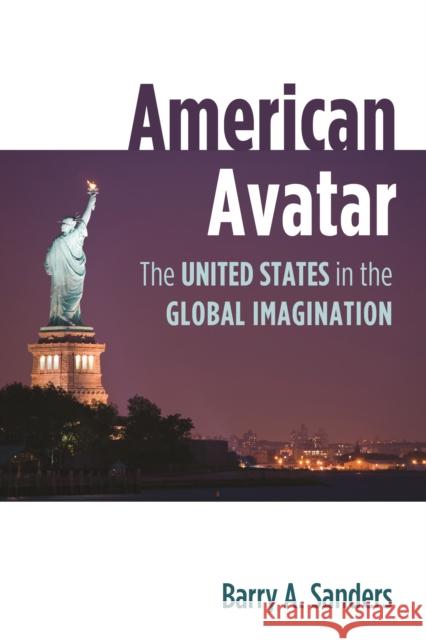 American Avatar: The United States in the Global Imagination Sanders, Barry A. 9781597976817