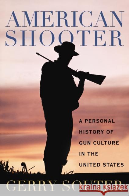 American Shooter: A Personal History of Gun Culture in the United States Souter, Gerry 9781597976909 Potomac Books