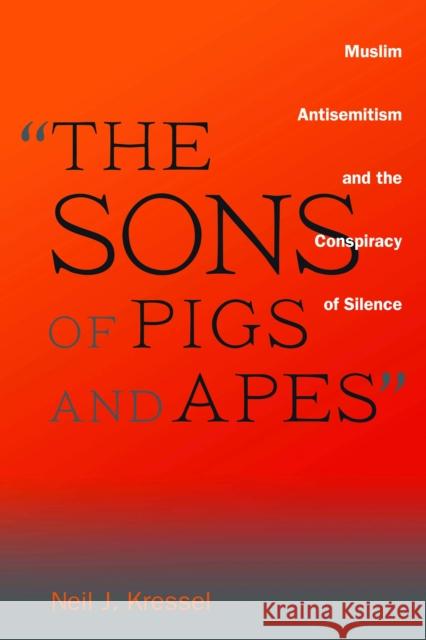 The Sons of Pigs and Apes: Muslim Antisemitism and the Conspiracy of Silence Kressel, Neil J. 9781597977029 Potomac Books