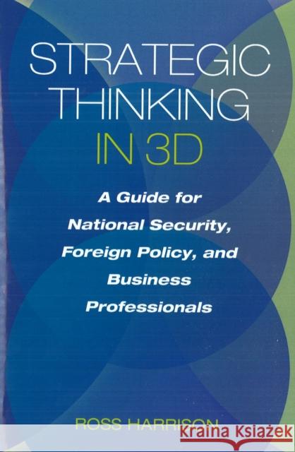 Strategic Thinking in 3D: A Guide for National Security, Foreign Policy, and Business Professionals Harrison, Ross 9781597977067