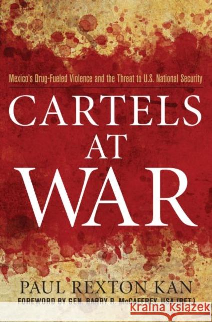 Cartels at War: Mexico's Drug-Fueled Violence and the Threat to U.S. National Security Kan, Paul Rexton 9781597977074