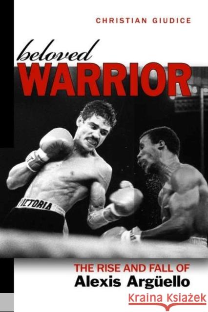 Beloved Warrior: The Rise and Fall of Alexis Argüello Giudice, Christian 9781597977098 Potomac Books