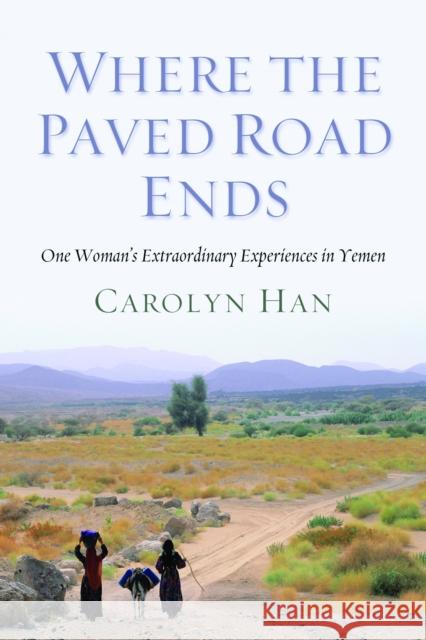 Where the Paved Road Ends: One Woman's Extraordinary Experiences in Yemen Han, Carolyn 9781597977258 Potomac Books