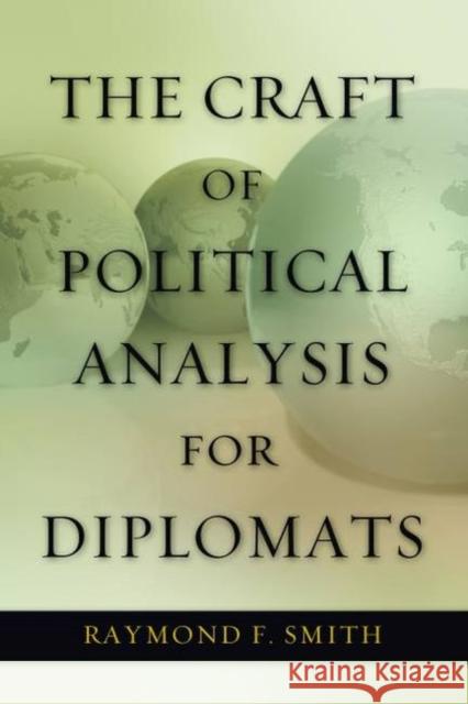 The Craft of Political Analysis for Diplomats Raymond F. Smith 9781597977296