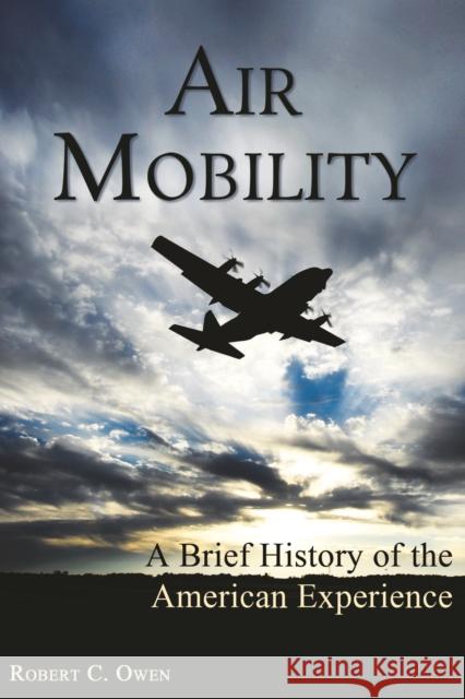 Air Mobility: A Brief History of the American Experience Owen, Robert C. 9781597978514